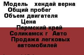  › Модель ­ хендай верна › Общий пробег ­ 70 000 › Объем двигателя ­ 1 400 › Цена ­ 235 000 - Пермский край, Соликамск г. Авто » Продажа легковых автомобилей   